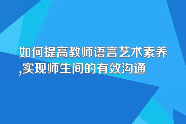 如何提高教师语言艺术素养,实现师生间的有效沟通