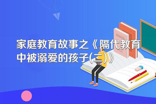 家庭教育故事之《隔代教育中被溺爱的孩子(二)》