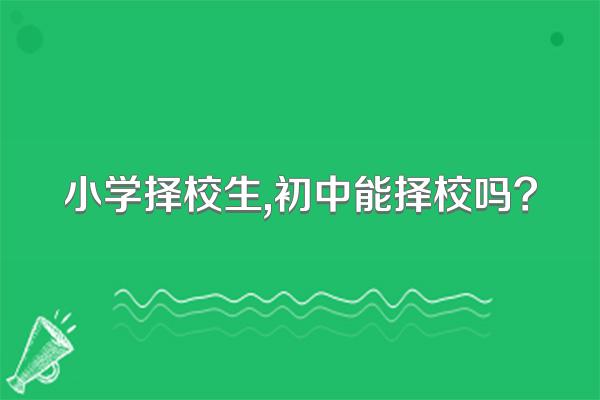 小学择校生,初中能择校吗?