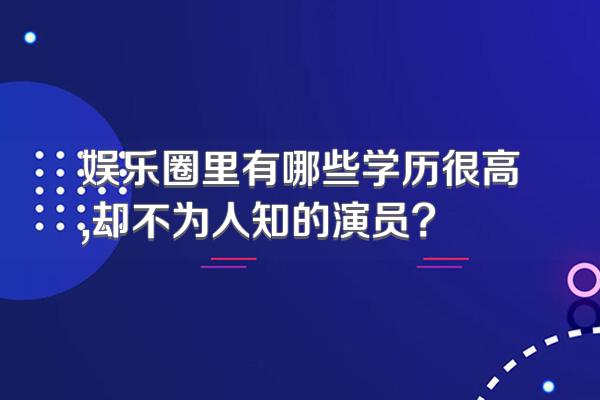 娱乐圈里有哪些学历很高,却不为人知的演员?