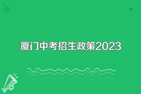 厦门中考招生政策2023