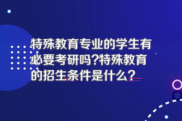特殊教育专业的学生有必要考研吗?特殊教育的招生条件是什么?