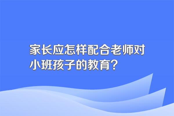 家长应怎样配合老师对小班孩子的教育?