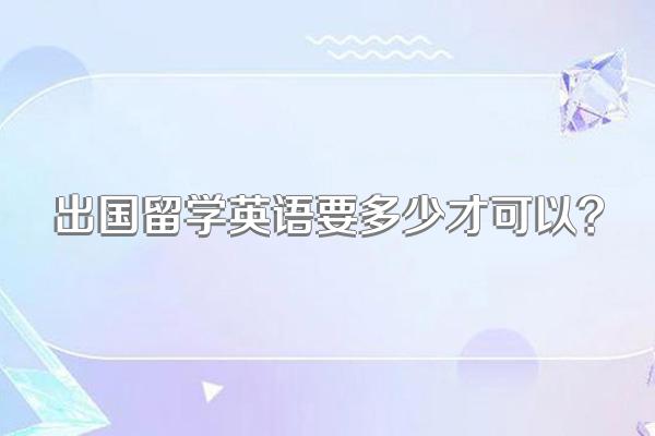 出国留学英语要多少才可以?