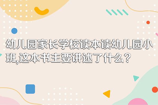幼儿园家长学校读本读幼儿园小班,这本书主要讲述了什么?