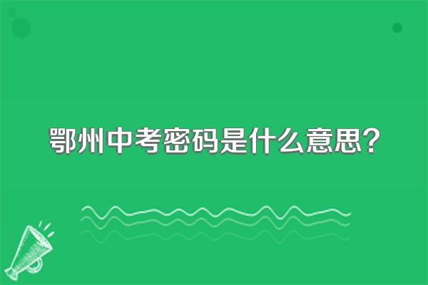 鄂州中考密码是什么意思?