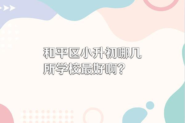 和平区小升初哪几所学校最好啊?
