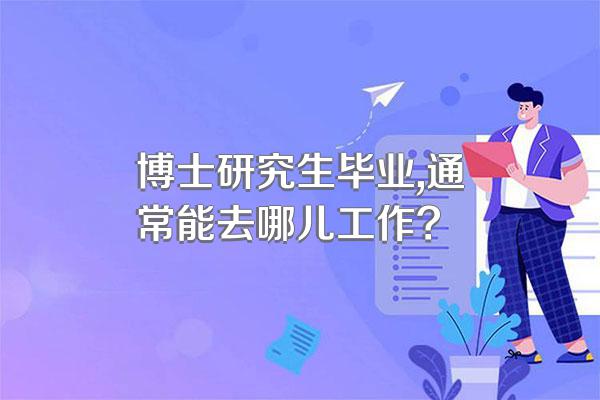 博士研究生毕业,通常能去哪儿工作?