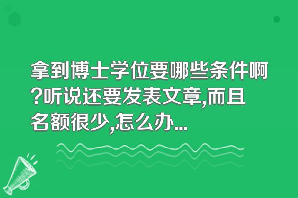 拿到博士学位要哪些条件啊?听说还要发表文章,而且名额很少,怎