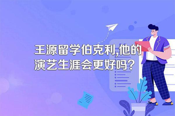 王源留学伯克利,他的演艺生涯会更好吗?