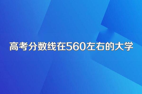 高考分数线在560左右的大学