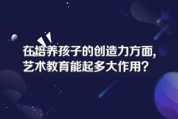 在培养孩子的创造力方面,艺术教育能起多大作用?