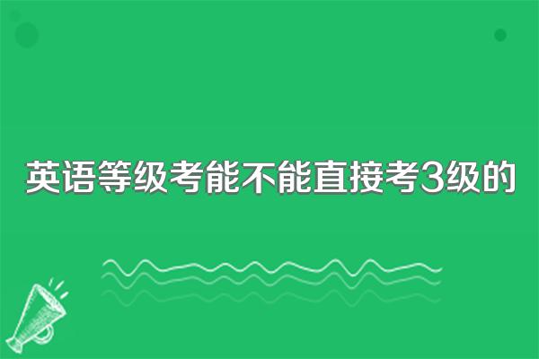 英语等级考能不能直接考3级的