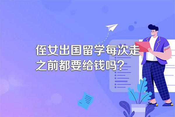 侄女出国留学每次走之前都要给钱吗?
