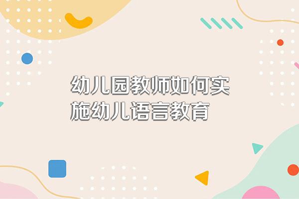 幼儿园教师如何实施幼儿语言教育