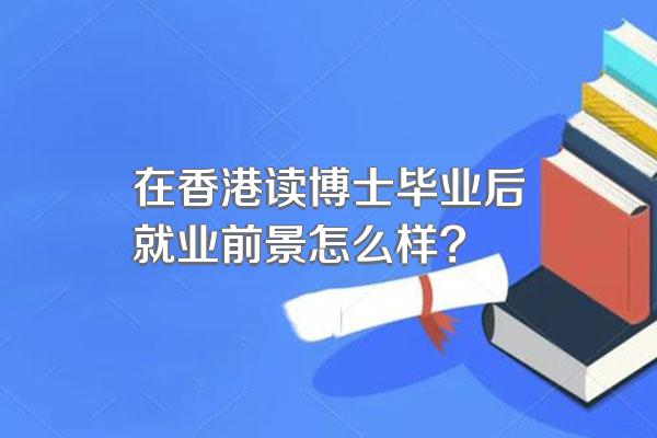 在香港读博士毕业后就业前景怎么样?