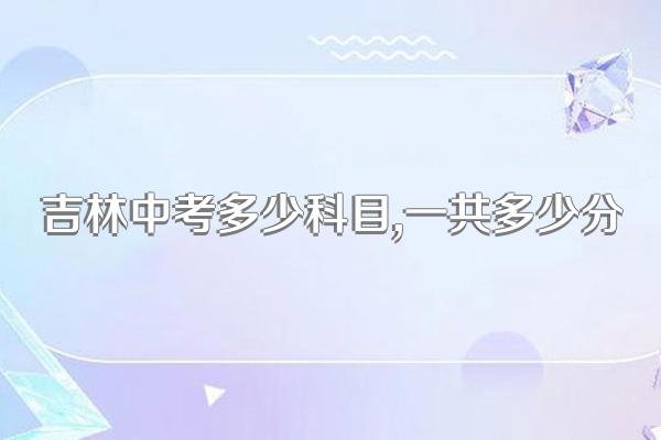 吉林中考多少科目,一共多少分