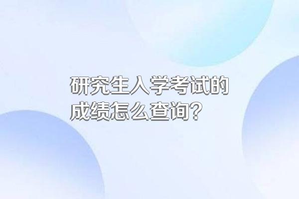 研究生入学考试的成绩怎么查询?