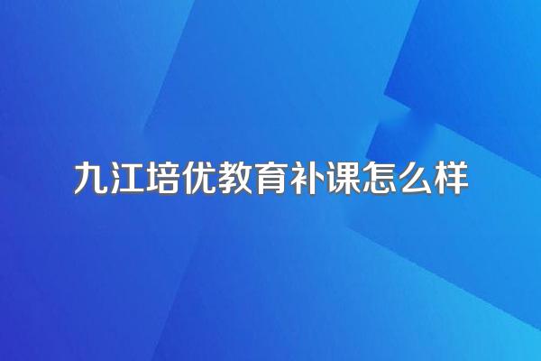 九江培优教育补课怎么样