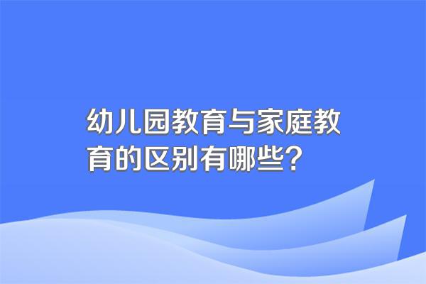 幼儿园教育与家庭教育的区别有哪些?