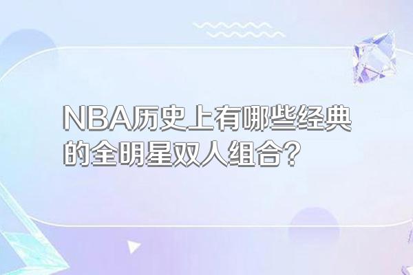 NBA历史上有哪些经典的全明星双人组合?