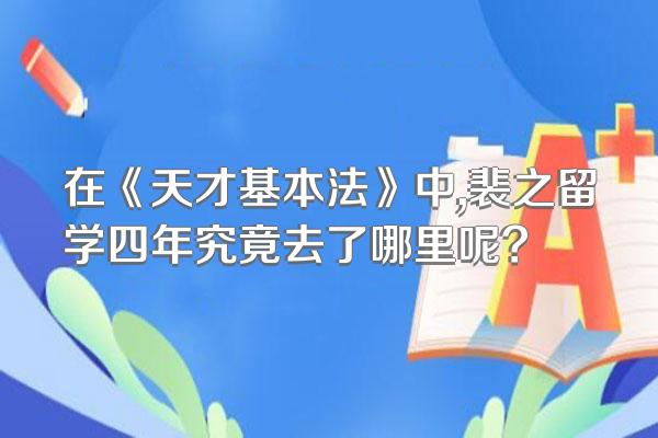 在《天才基本法》中,裴之留学四年究竟去了哪里呢?