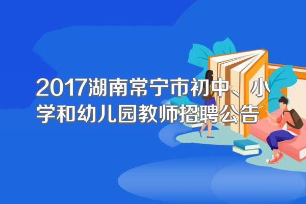 2017湖南常宁市初中、小学和幼儿园教师招聘公告