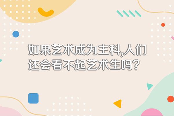 如果艺术成为主科,人们还会看不起艺术生吗?