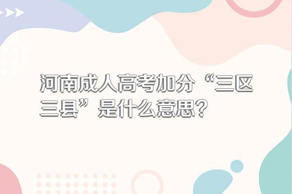河南成人高考加分“三区三县”是什么意思?