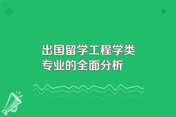 出国留学工程学类专业的全面分析