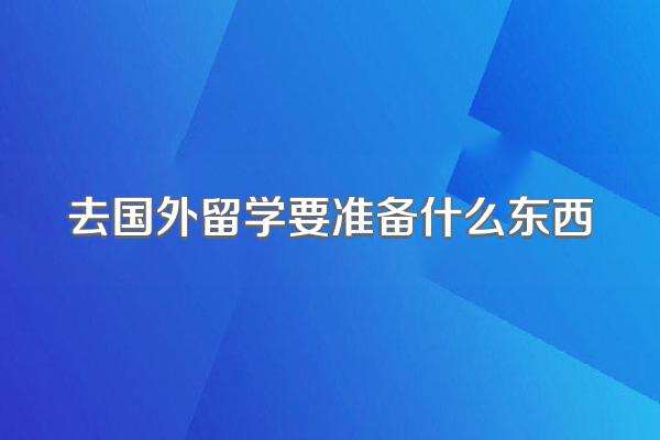 去国外留学要准备什么东西