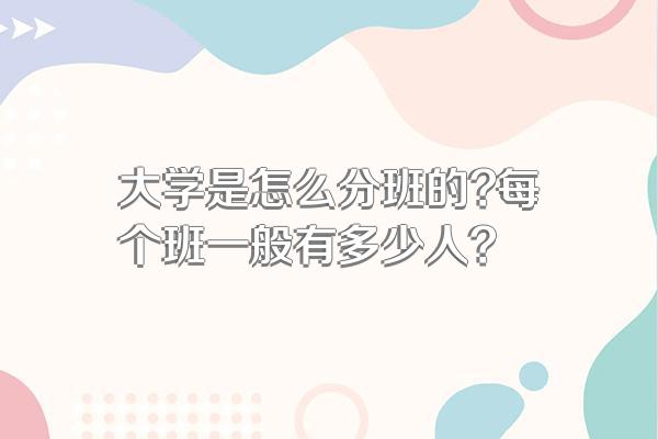 大学是怎么分班的?每个班一般有多少人?