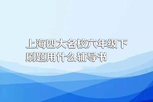 上海四大名校六年级下刷题用什么辅导书