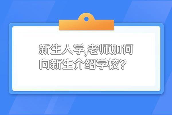 新生入学,老师如何向新生介绍学校?