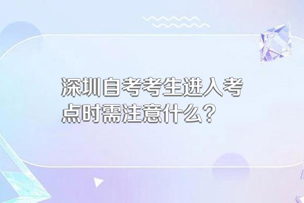 深圳自考考生进入考点时需注意什么?