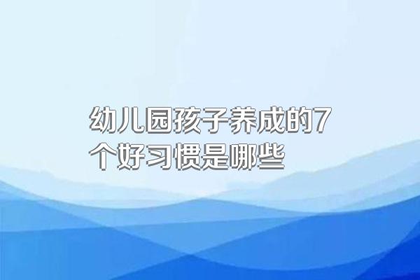 幼儿园孩子养成的7个好习惯是哪些