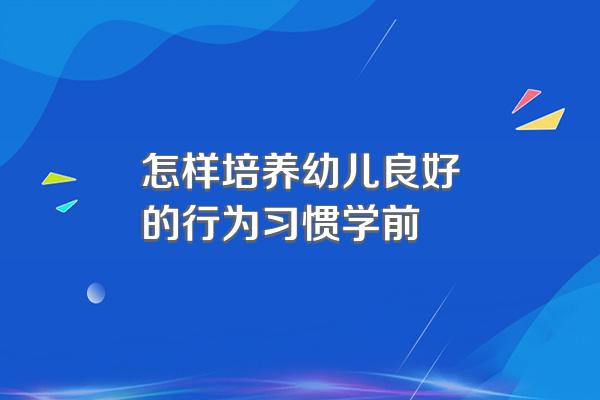 怎样培养幼儿良好的行为习惯学前