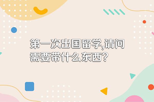 第一次出国留学,请问需要带什么东西?
