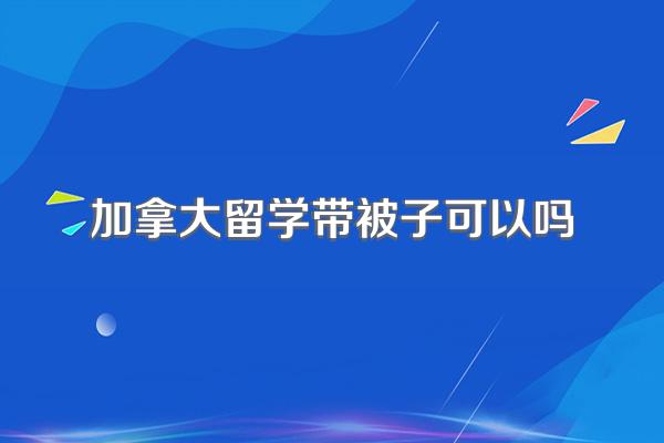 加拿大留学带被子可以吗
