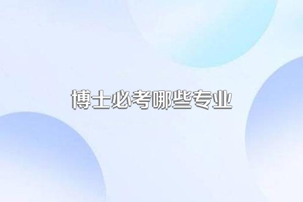 博士必考哪些专业
