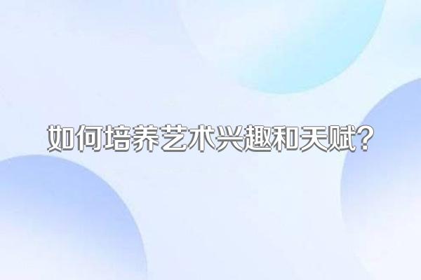 如何培养艺术兴趣和天赋?