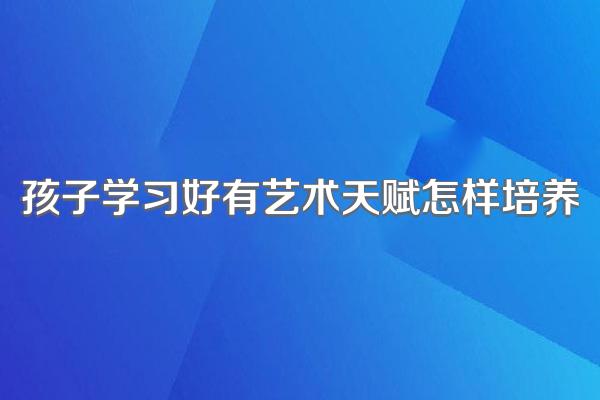 孩子学习好有艺术天赋怎样培养