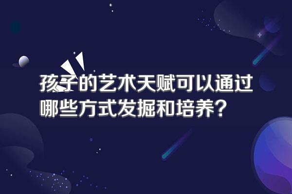 孩子的艺术天赋可以通过哪些方式发掘和培养?