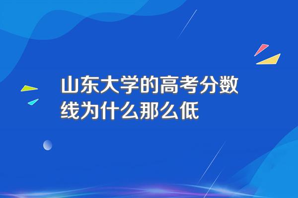 山东大学的高考分数线为什么那么低