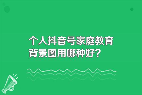 个人抖音号家庭教育背景图用哪种好?