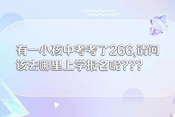 有一小孩中考考了266,请问该去哪里上学报名呢???