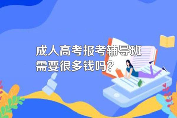 成人高考报考辅导班需要很多钱吗?