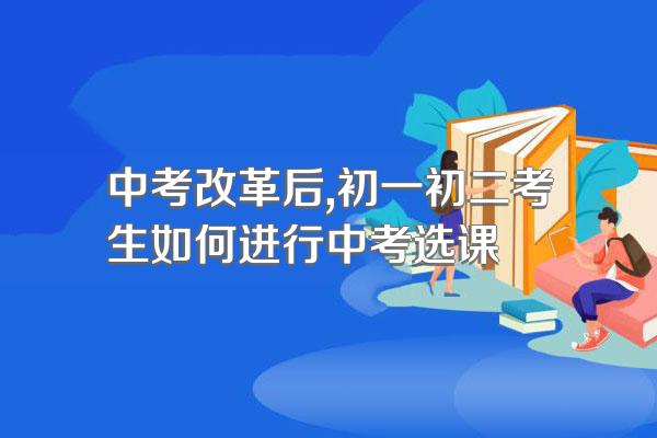 中考改革后,初一初二考生如何进行中考选课