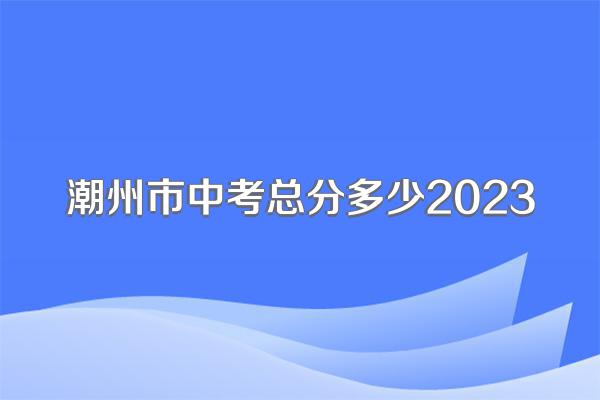 潮州市中考总分多少2023