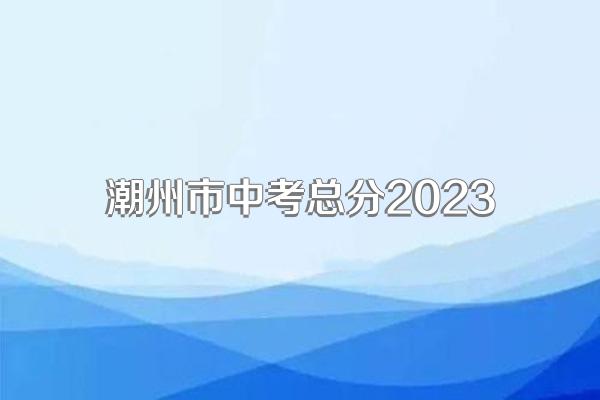 潮州市中考总分2023